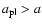 $a_{{\rm pl}}>a$