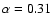 $\alpha=0.31$