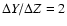 $\Delta Y/\Delta Z=2$