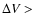 $\Delta V >$