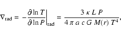 \begin{displaymath}
\nabla _{\rm {rad}}=\left. -\frac{\partial \ln T}{\partial ...
...
_{\rm {rad}}=\frac{3~\kappa~L~P}{4~\pi~a~c~G~M(r)~T^4}\rm ,
\end{displaymath}