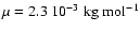 $\mu =2.3~10^{-3} \rm\; kg \; \rm {
mol^{-1}}$