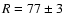 $R=77\pm 3$