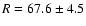 $R = 67.6 \pm 4.5$