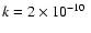 $k = 2\times 10^{-10}~$