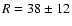 $R=38\pm12$
