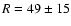 $R=49\pm15$