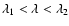 $\lambda_1 < \lambda < \lambda_2$