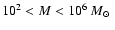 $10^2<M<10^6~\mbox{$M_{\odot}$ }$