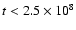 $ t< 2.5 \times 10^8$