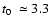 $\mbox{$t_0$ }\simeq 3.3$