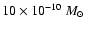 $10 \times 10^{-10}~\mbox{$M_{\odot}$ }$