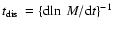 $\mbox{$t_{\rm dis}$ }= \{{\rm d}\!\ln ~M/{\rm d}t\}^{-1}$
