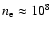 $n_{\rm e}\approx 10^8$