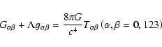 \begin{displaymath}G_{\alpha \beta }+\Lambda g_{\alpha \beta }=\frac{8\pi G}{c^{4}}T_{\alpha
\beta }\left( \alpha ,\beta =0,123\right)
\end{displaymath}