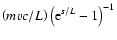 $\left( mvc/ L\right) \left( {\rm e}^{s/ L}-1\right) ^{-1}$