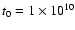$t_{0}=1\times 10^{10}$