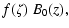 $\displaystyle f(\zeta)~ B_0(z) ,$
