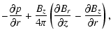 $\displaystyle -\frac{\partial p}{\partial r} + {B_z\over 4\pi}\left(
{\partial B_r\over\partial z} - {\partial B_z\over\partial r}
\right) ,$