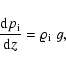 \begin{displaymath}\frac{{\rm d} p_{{\rm i}}}{{\rm d}z}
= \varrho_{{\rm i}}~g ,
\end{displaymath}