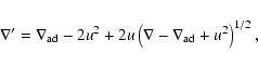 \begin{displaymath}\nabla^{\prime}=\nabla_{\rm ad}-2u^2+2u\left(\nabla-\nabla_{\rm ad}+u^2
\right)^{1/2},
\end{displaymath}