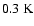 $0.3~\rm K$