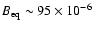 $B_{\rm eq} \sim 95 \times 10^{-6}$