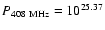 $P_{{\rm 408~MHz}} = 10^{25.37}$