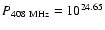 $P_{\rm 408~MHz} = 10^{24.65}$