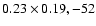 $0.23 \times 0.19, -52$