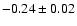 $-0.24 \pm 0.02$