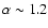 $\alpha \sim 1.2$