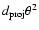 $d_{\rm proj} \theta^{2}$