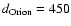 $d_{\rm Orion} = 450$