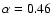 $\alpha = 0.46$