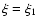 $\xi=\xi_{1}$