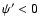 $\psi'<0$
