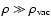 $\rho \gg \rho _{\rm vac}$