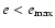 $e <e_{\rm max}$