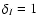 $\delta_{I}=1$
