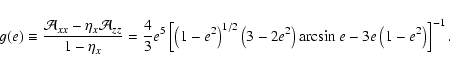 \begin{displaymath}
g(e)\equiv \frac{\mathcal{A}_{xx}-\eta_{x}\mathcal{A}_{zz}}{...
...t(3-2e^{2}\right)\arcsin e-3e\left(1-e^{2}\right)\right]^{-1}.
\end{displaymath}
