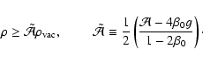 \begin{displaymath}
\rho\geq \tilde{\mathcal{A}}\rho_{\rm vac},\hspace{0.8cm}\ti...
...\left(\frac{\mathcal{A}-4\beta_{0}g}{1-2\beta_{0}}\right)\cdot
\end{displaymath}