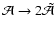 $\mathcal{A}\to 2\tilde{\mathcal{A}}$