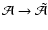 $\mathcal{A}\to \tilde{\mathcal{A}}$