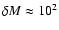 $\delta M\approx 10^{2}$