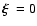 $\mbox{\boldmath$\xi$ }=0$