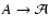 $A\to \mathcal{A}$