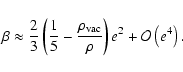 \begin{displaymath}
\beta\approx \frac{2}{3}\left(\frac{1}{5}-\frac{\rho_{\rm vac}}{\rho} \right)e^{2}+\mathcal{O}
\left(e^{4}\right).
\end{displaymath}