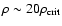 $\rho \sim 20 \rho_{\rm crit}$
