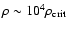 $\rho \sim 10^{4} \rho_{\rm crit}$